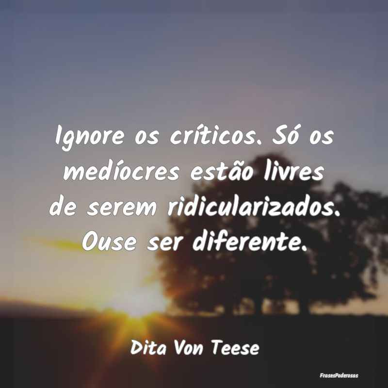 Ignore os críticos. Só os medíocres estão livr... Ignore os críticos. Só os medíocres estão livr...