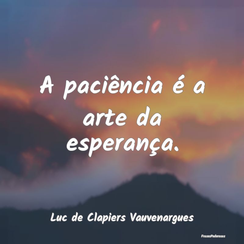 A paciência é a arte da esperança....