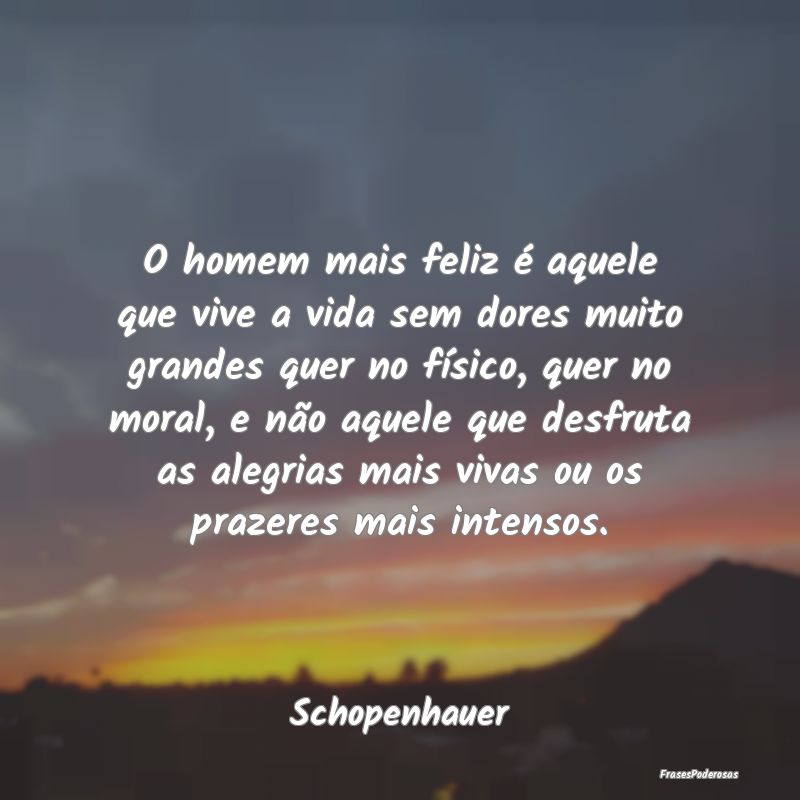 O homem mais feliz é aquele que vive a vida sem d... O homem mais feliz é aquele que vive a vida sem d...