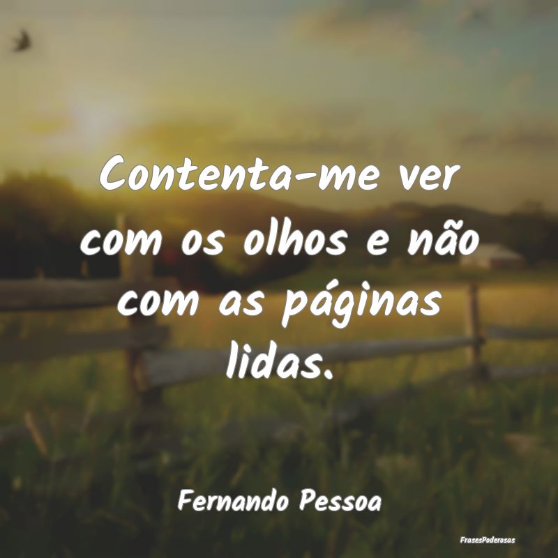 Contenta-me ver com os olhos e não com as página...