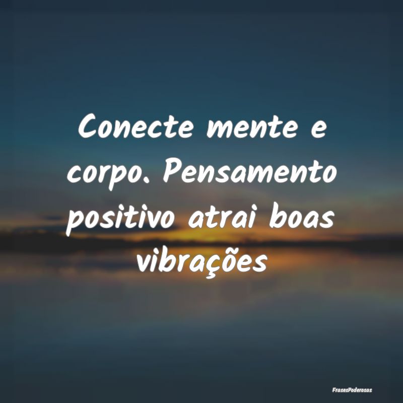 Conecte mente e corpo. Pensamento positivo atrai b...
