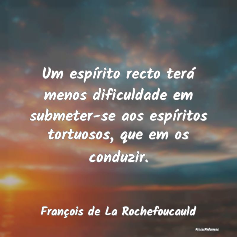 Um espírito recto terá menos dificuldade em subm... Um espírito recto terá menos dificuldade em subm...
