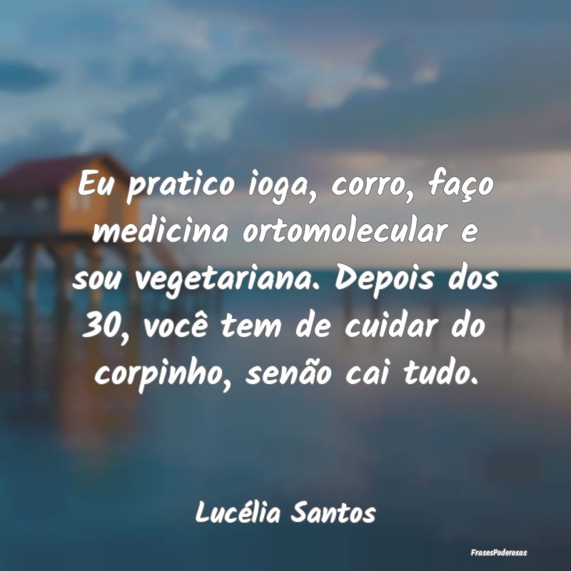 Eu pratico ioga, corro, faço medicina ortomolecul... Eu pratico ioga, corro, faço medicina ortomolecul...