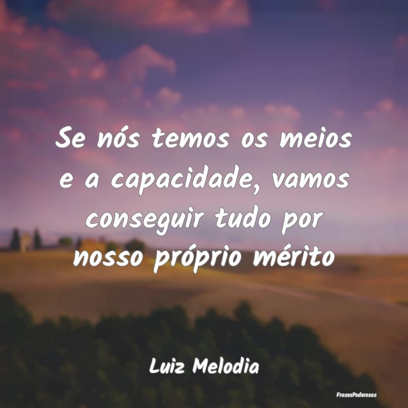 Se nós temos os meios e a capacidade, vamos conse...