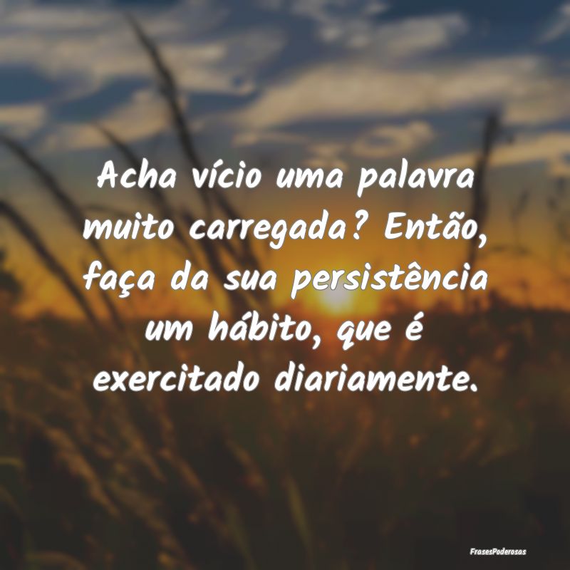 Acha vício uma palavra muito carregada? Então, f...