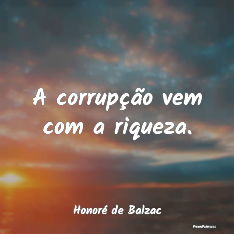 A corrupção vem com a riqueza....