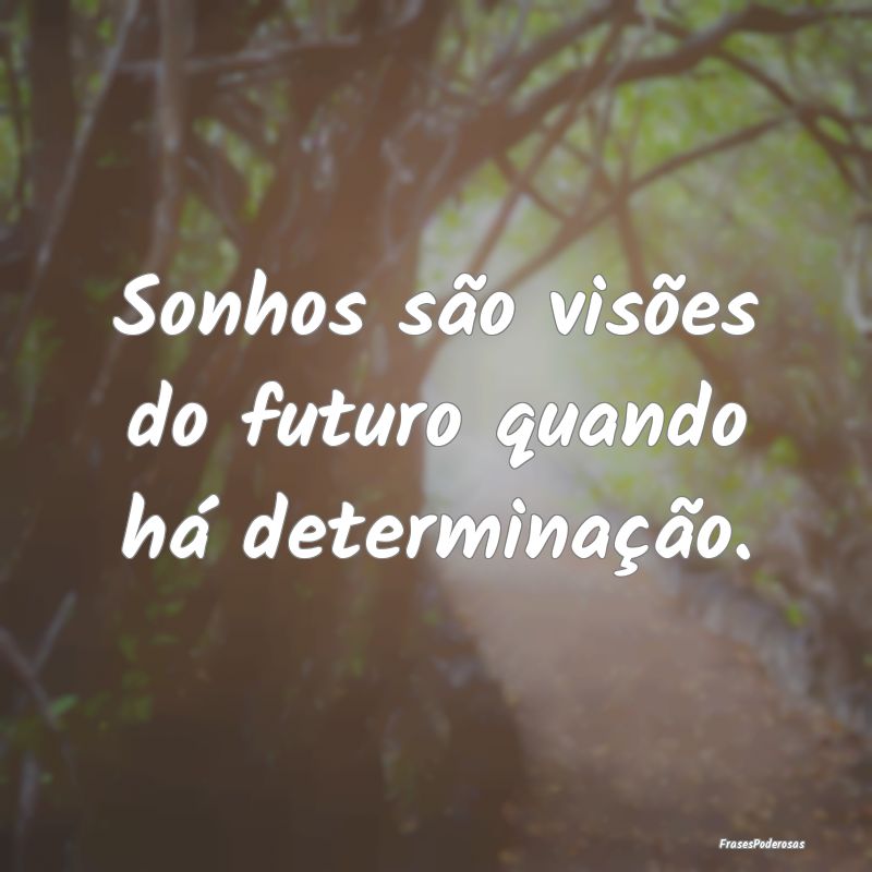 Sonhos são visões do futuro quando há determina...