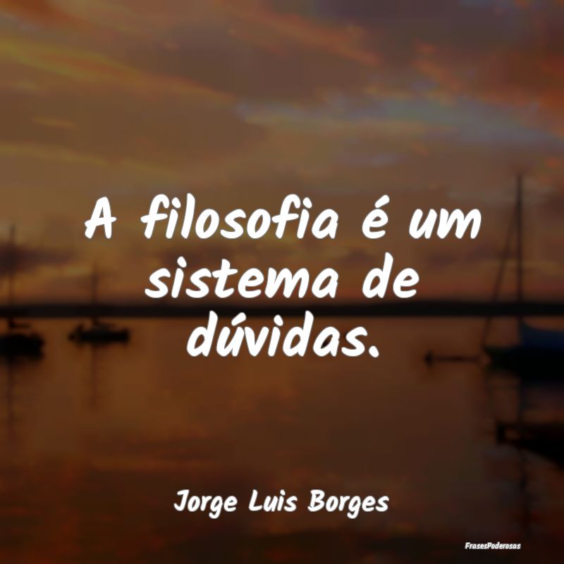 A filosofia é um sistema de dúvidas....