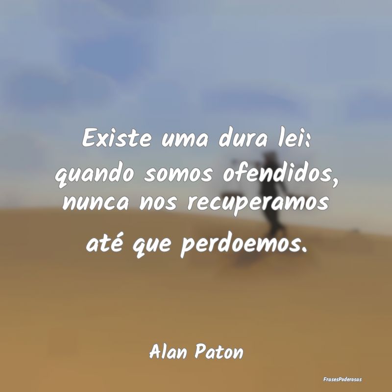 Existe uma dura lei: quando somos ofendidos, nunca...
