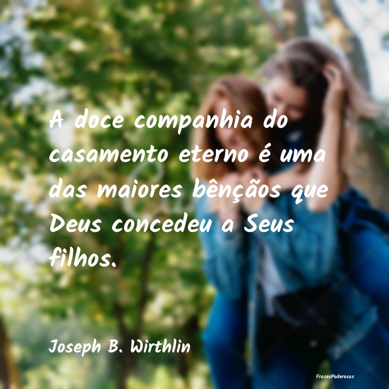 A doce companhia do casamento eterno é uma das ma... A doce companhia do casamento eterno é uma das ma...