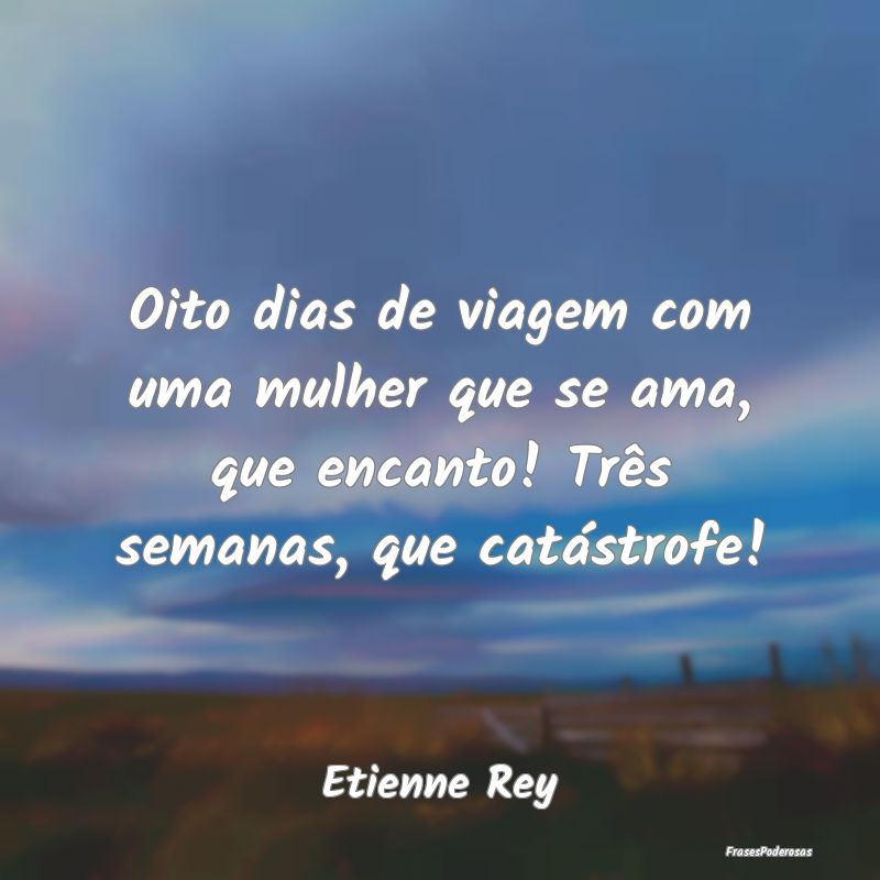 Oito dias de viagem com uma mulher que se ama, que...