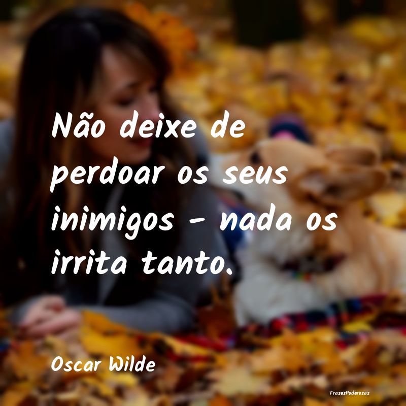 Não deixe de perdoar os seus inimigos - nada os i...