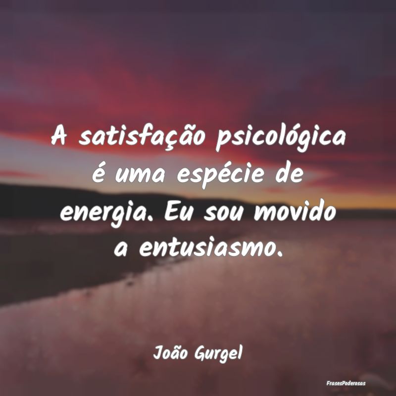 A satisfação psicológica é uma espécie de ene...