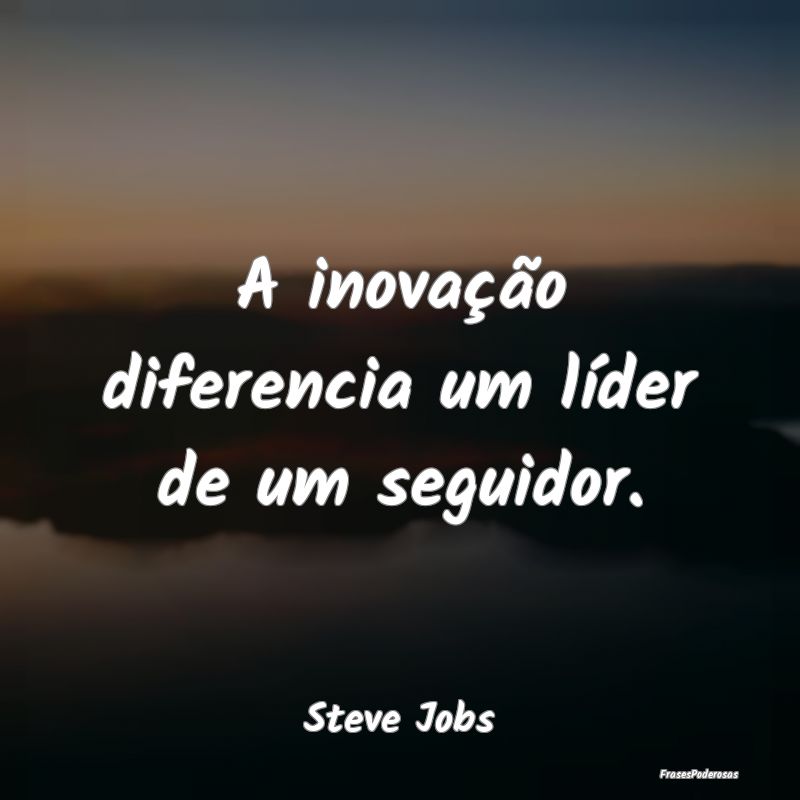 A inovação diferencia um líder de um seguidor....