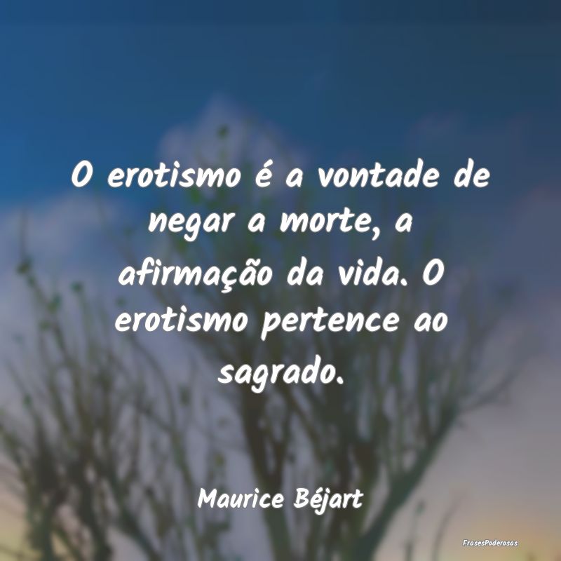 O erotismo é a vontade de negar a morte, a afirma... O erotismo é a vontade de negar a morte, a afirma...