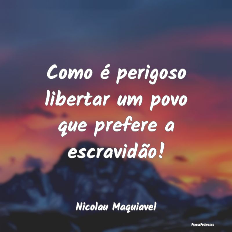 Frases de Escravidão - Como é perigoso libertar um povo que prefere a es...