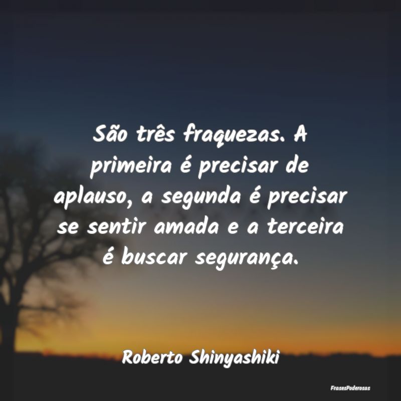 São três fraquezas. A primeira é precisar de ap... São três fraquezas. A primeira é precisar de ap...