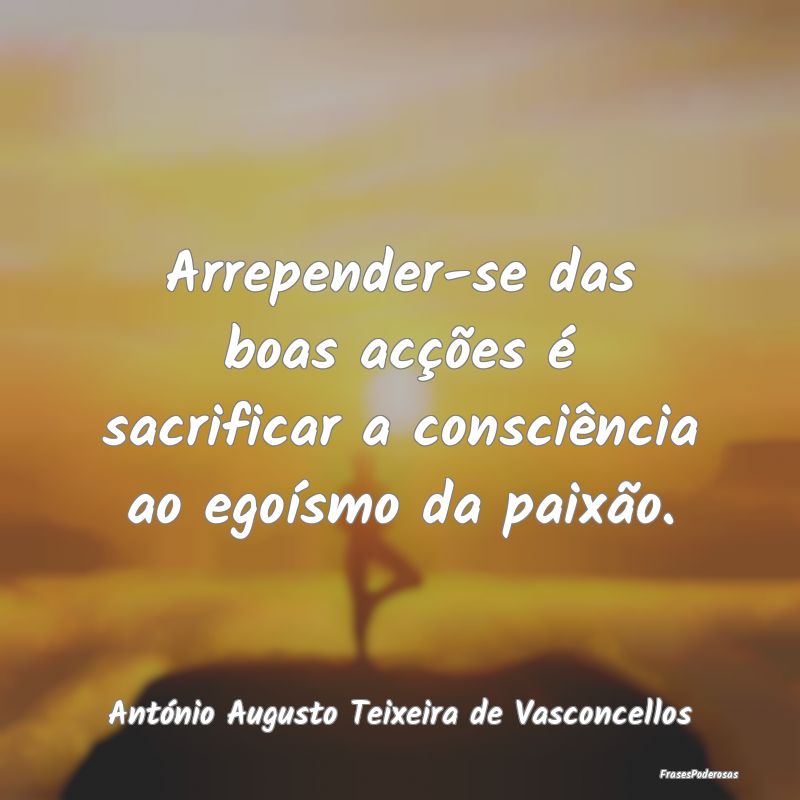 Arrepender-se das boas acções é sacrificar a co...