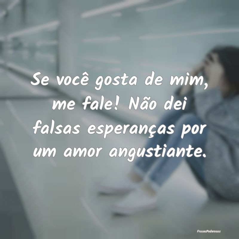 Se você gosta de mim, me fale! Não dei falsas es...