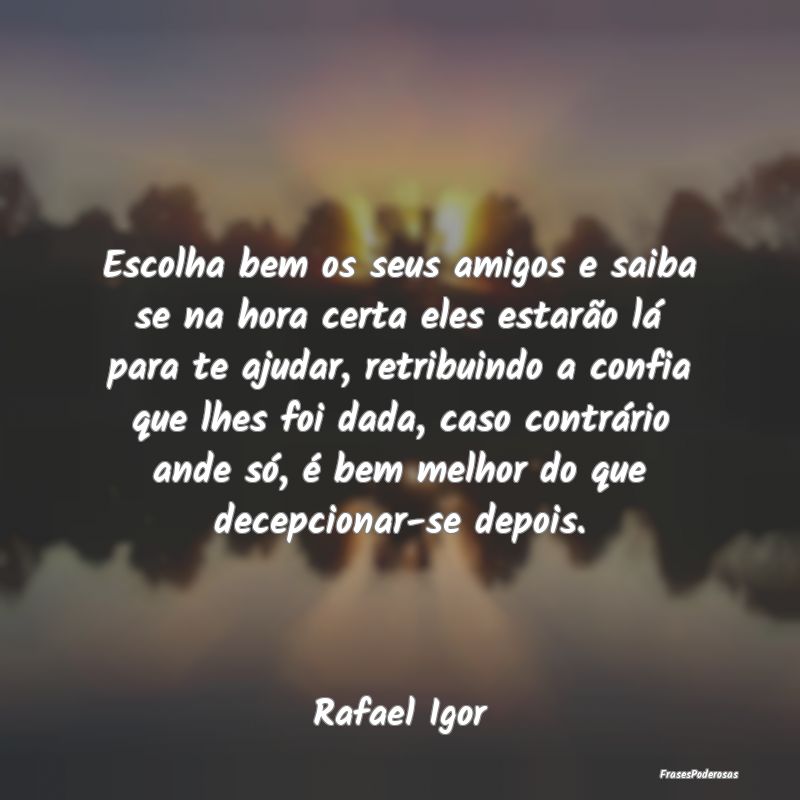 Escolha bem os seus amigos e saiba se na hora cert... Escolha bem os seus amigos e saiba se na hora cert...