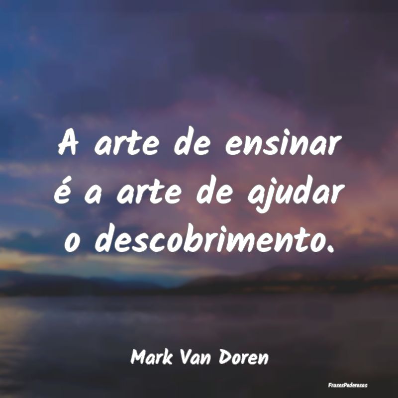 A arte de ensinar é a arte de ajudar o descobrime...