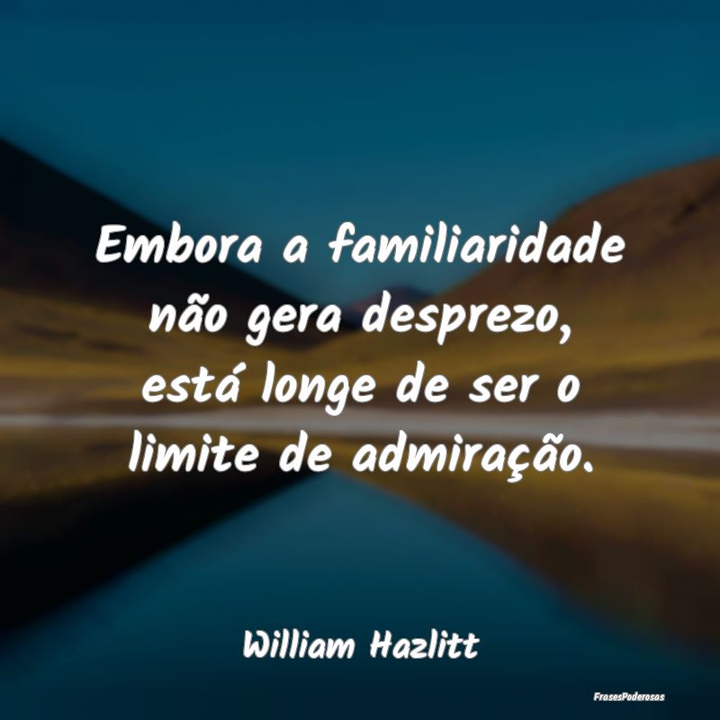Embora a familiaridade não gera desprezo, está l...