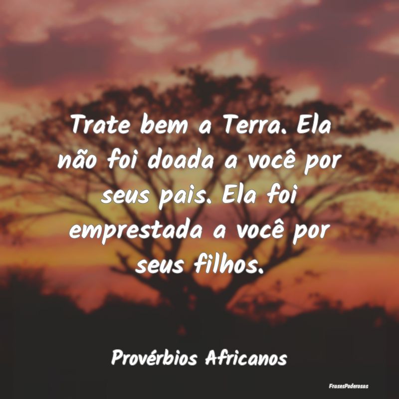 Trate bem a Terra. Ela não foi doada a você por ... Trate bem a Terra. Ela não foi doada a você por ...