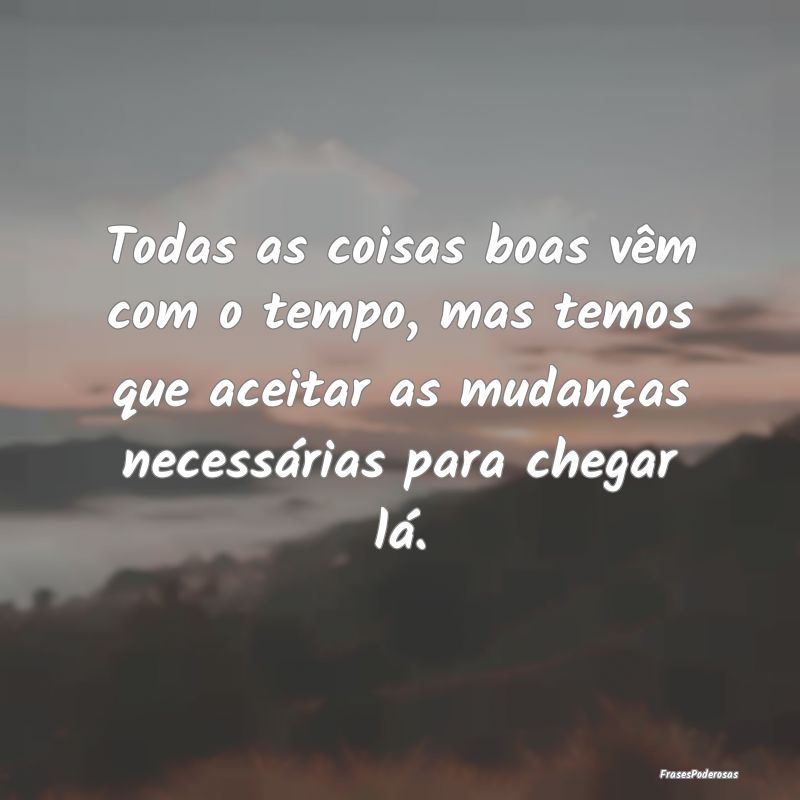 Todas as coisas boas vêm com o tempo, mas temos q... Todas as coisas boas vêm com o tempo, mas temos q...