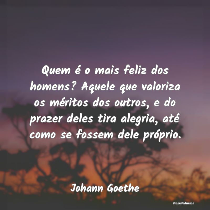 Quem é o mais feliz dos homens? Aquele que valori... Quem é o mais feliz dos homens? Aquele que valori...