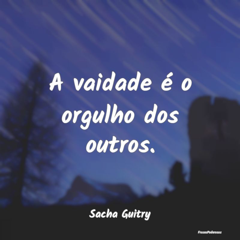 A vaidade é o orgulho dos outros....