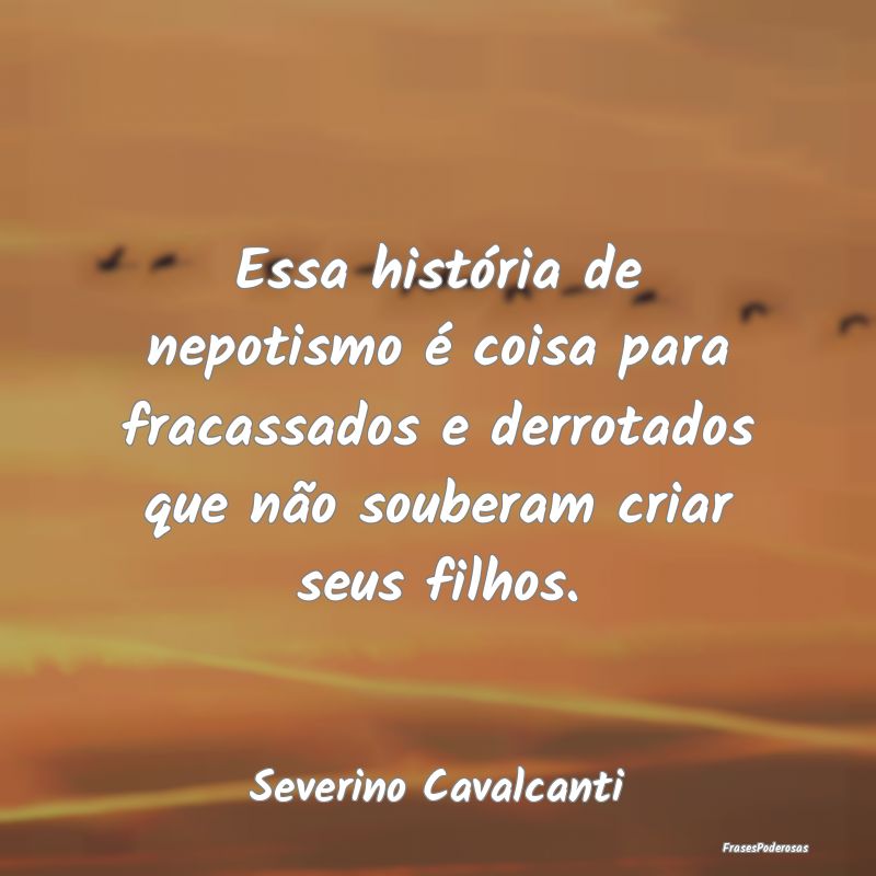 Frases de Filhos - Essa história de nepotismo é coisa para fracassa...