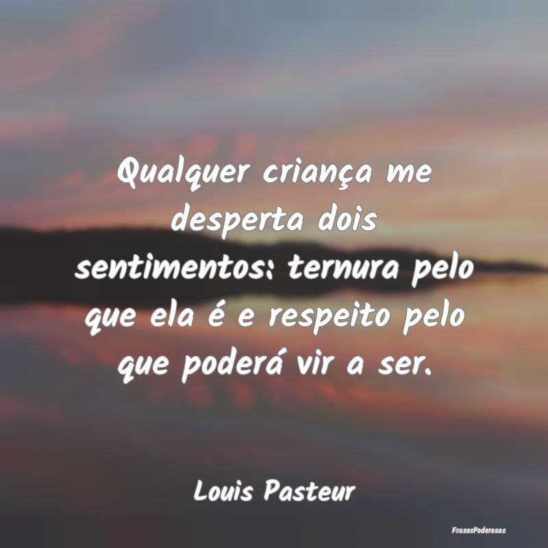 Qualquer criança me desperta dois sentimentos: te... Qualquer criança me desperta dois sentimentos: te...