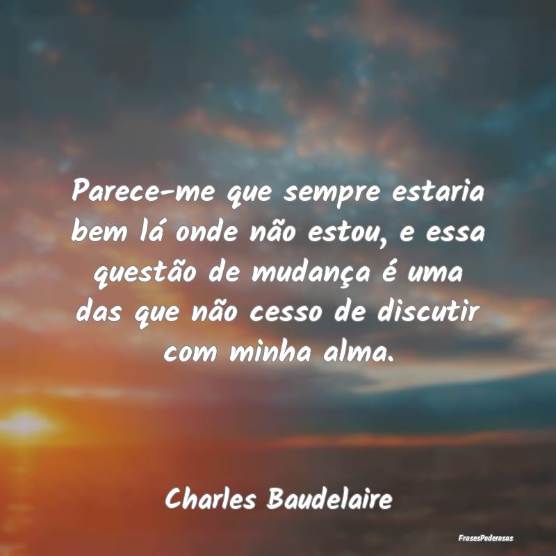 Parece-me que sempre estaria bem lá onde não est... Parece-me que sempre estaria bem lá onde não est...