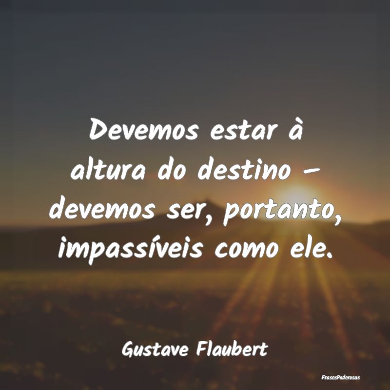 Frases de Destino - Devemos estar à altura do destino – devemos ser...