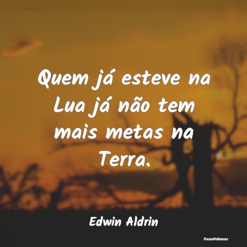 Quem já esteve na Lua já não tem mais metas na ...