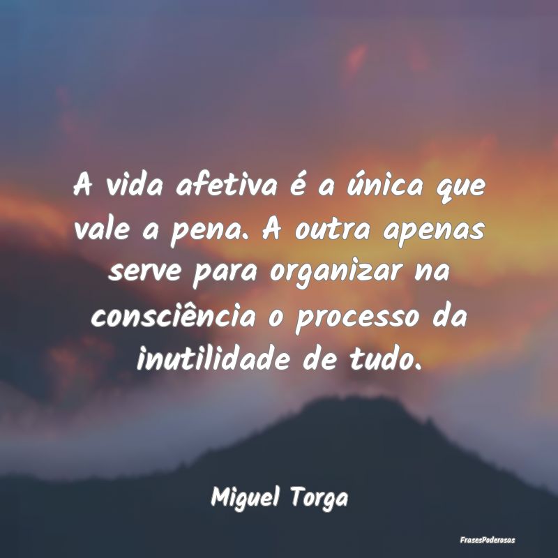 A vida afetiva é a única que vale a pena. A outr... A vida afetiva é a única que vale a pena. A outr...