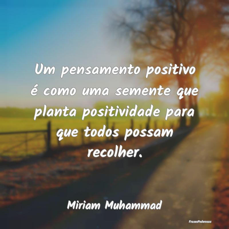 Um pensamento positivo é como uma semente que pla... Um pensamento positivo é como uma semente que pla...
