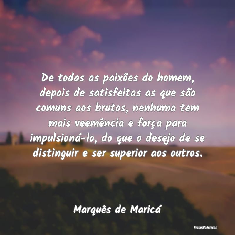 De todas as paixões do homem, depois de satisfeit... De todas as paixões do homem, depois de satisfeit...