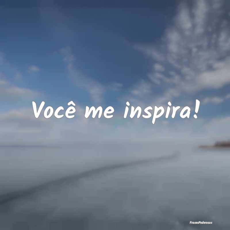 Você me inspira!
...