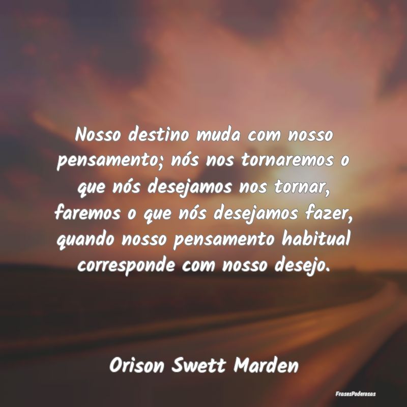Nosso destino muda com nosso pensamento; nós nos ... Nosso destino muda com nosso pensamento; nós nos ...