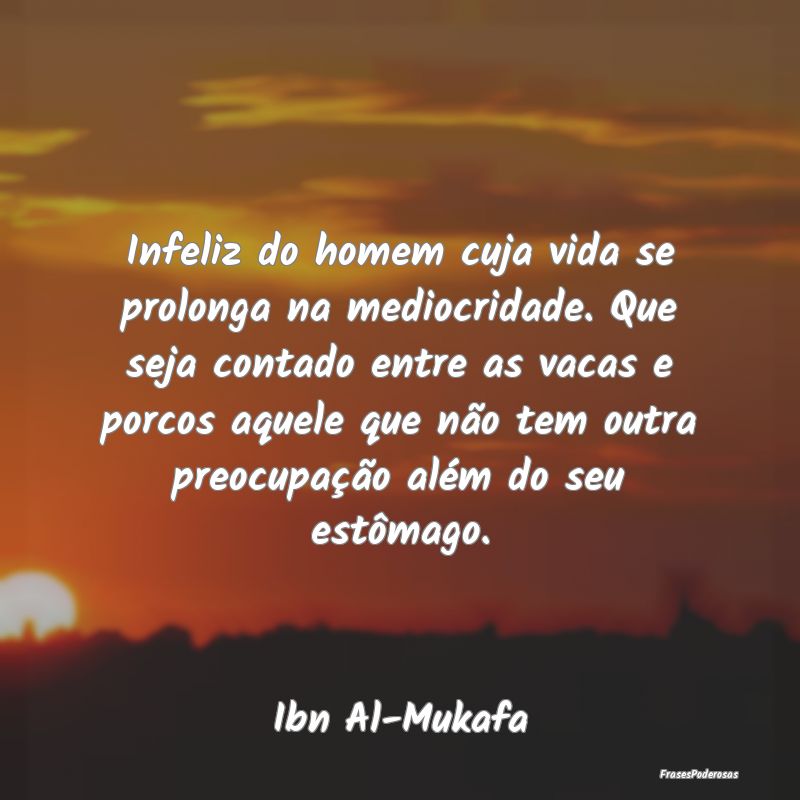 Infeliz do homem cuja vida se prolonga na mediocri... Infeliz do homem cuja vida se prolonga na mediocri...