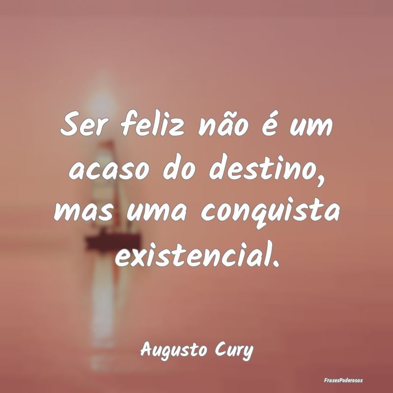 Ser feliz não é um acaso do destino, mas uma con...