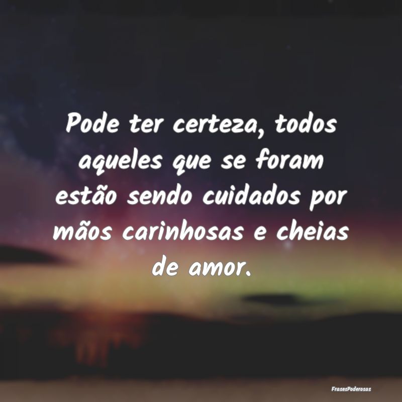 Pode ter certeza, todos aqueles que se foram estã...