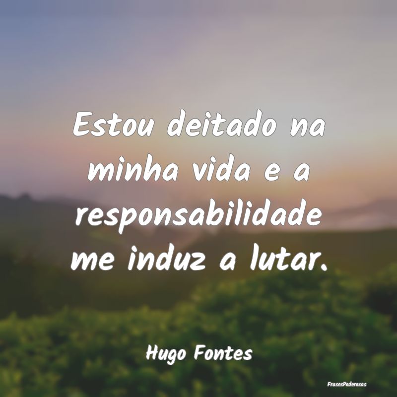 Estou deitado na minha vida e a responsabilidade m...