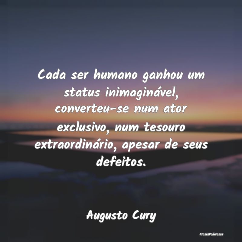 Cada ser humano ganhou um status inimaginável, co... Cada ser humano ganhou um status inimaginável, co...
