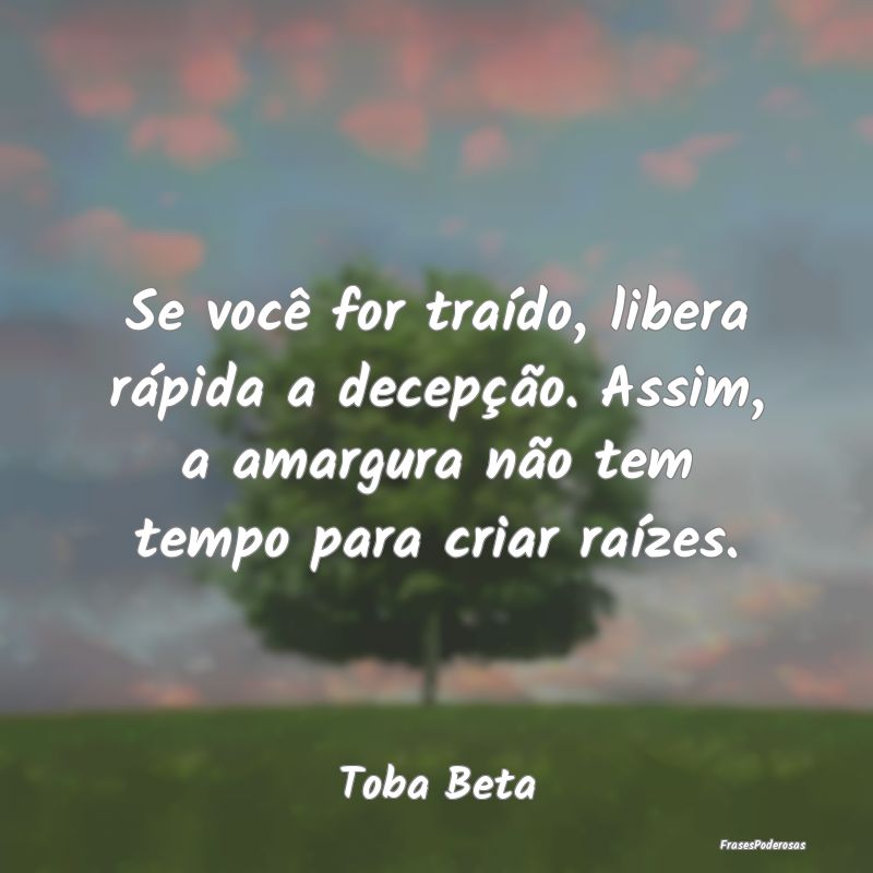 Se você for traído, libera rápida a decepção.... Se você for traído, libera rápida a decepção....