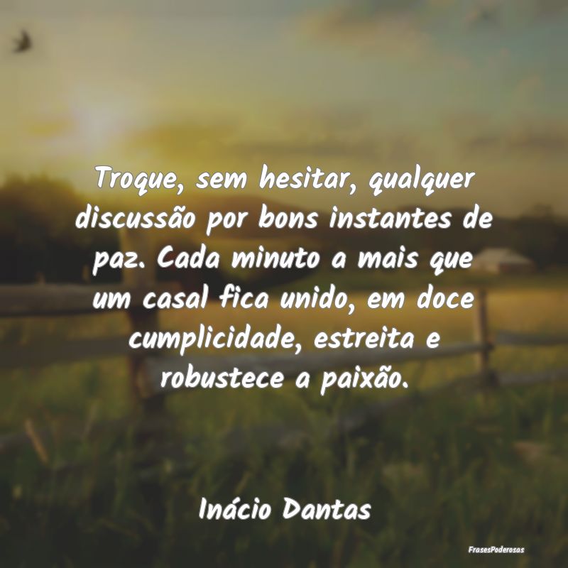 Troque, sem hesitar, qualquer discussão por bons ... Troque, sem hesitar, qualquer discussão por bons ...