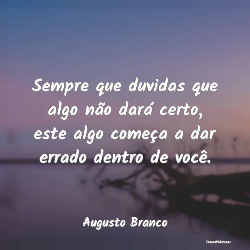 Sempre que duvidas que algo não dará certo, este...