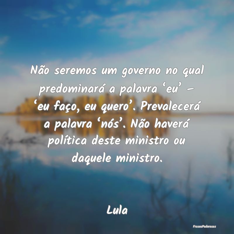 Não seremos um governo no qual predominará a pal... Não seremos um governo no qual predominará a pal...