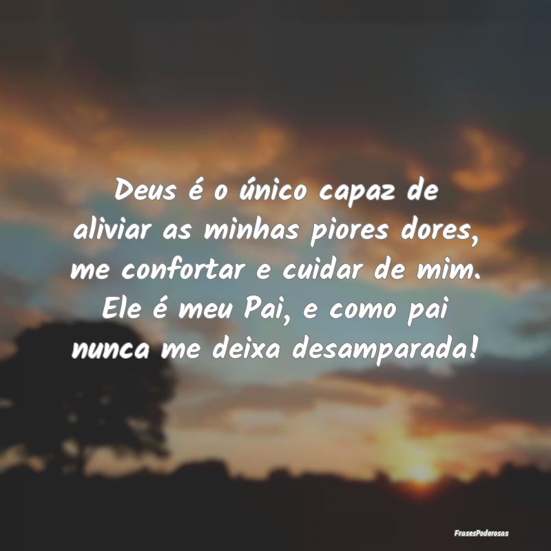 Deus é o único capaz de aliviar as minhas piores...